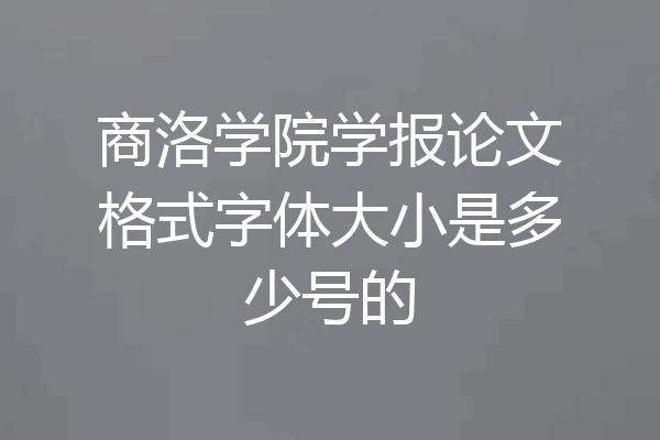 商洛学院学报论文格式字体大小是多少号的