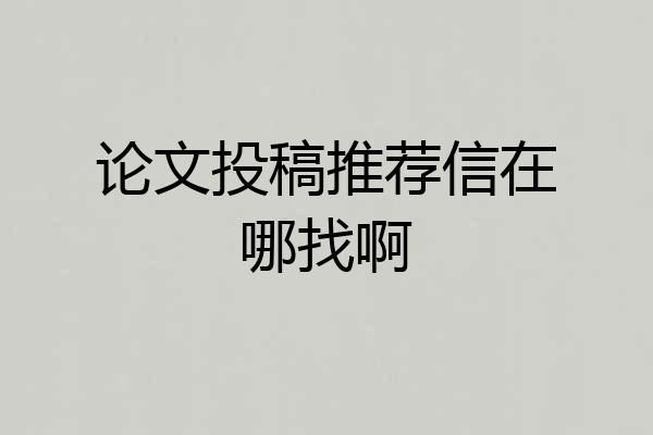 论文投稿推荐信在哪找啊