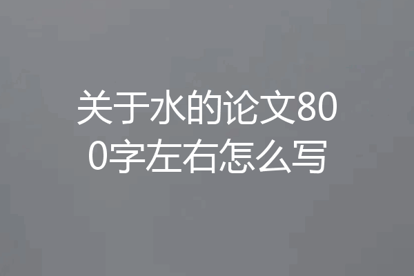 关于水的论文800字左右怎么写