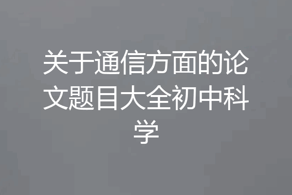 关于通信方面的论文题目大全初中科学