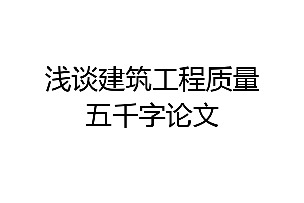 浅谈建筑工程质量五千字论文