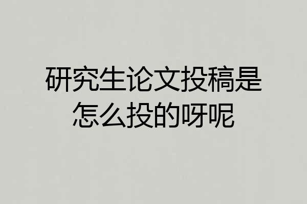 研究生论文投稿是怎么投的呀呢