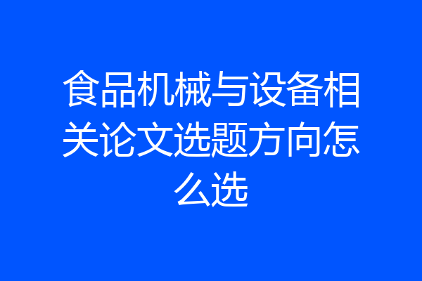 食品机械与设备相关论文选题方向怎么选