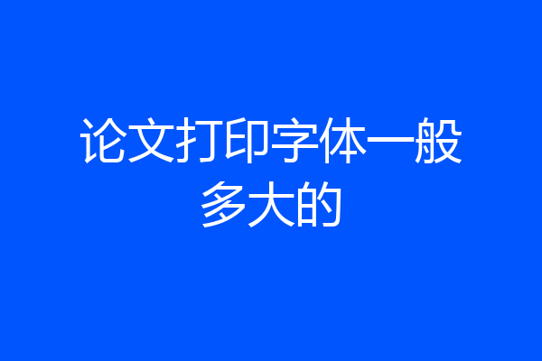 论文打印字体一般多大的