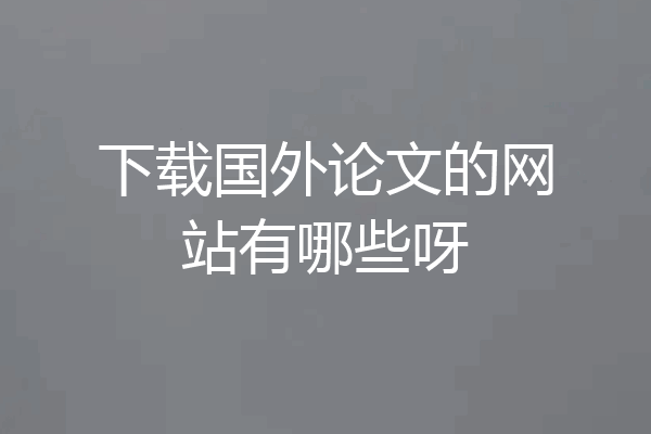 下载国外论文的网站有哪些呀