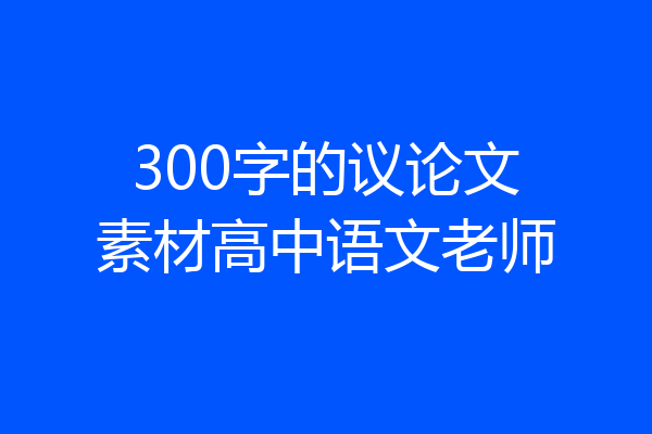 300字的议论文素材高中语文老师
