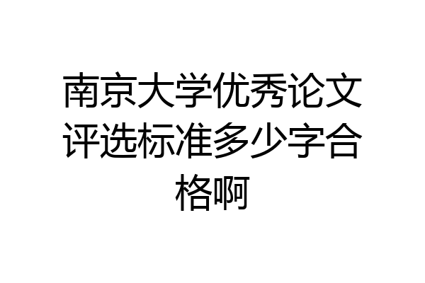 南京大学优秀论文评选标准多少字合格啊