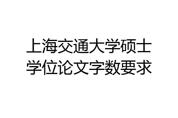 上海交通大学硕士学位论文字数要求