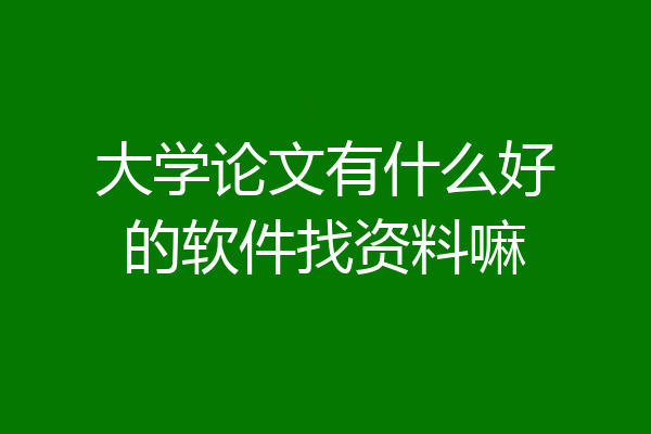 大学论文有什么好的软件找资料嘛