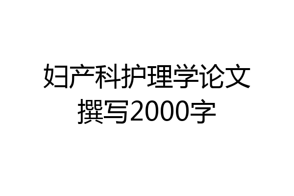 妇产科护理学论文撰写2000字