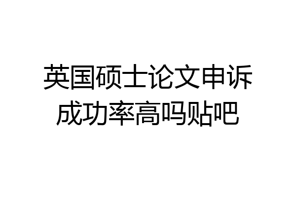 英国硕士论文申诉成功率高吗贴吧