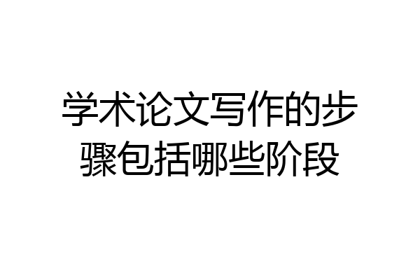 学术论文写作的步骤包括哪些阶段