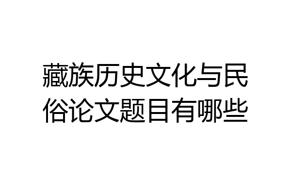藏族历史文化与民俗论文题目有哪些