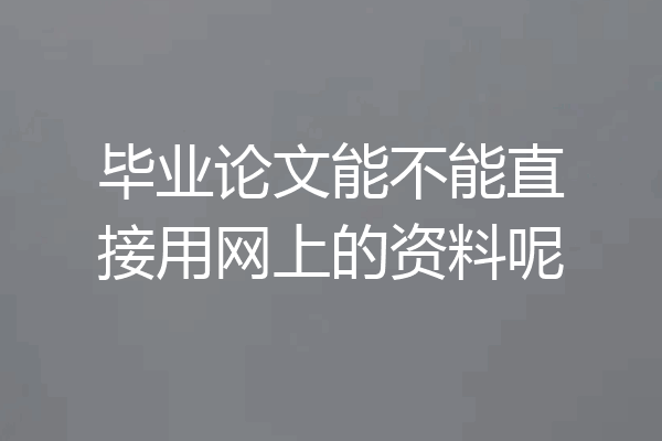 毕业论文能不能直接用网上的资料呢