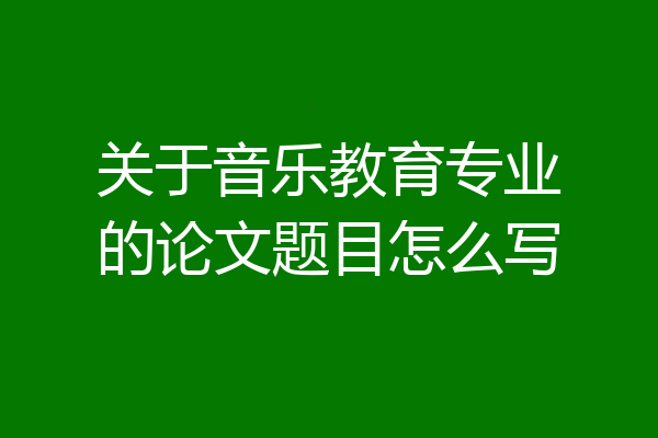 关于音乐教育专业的论文题目怎么写