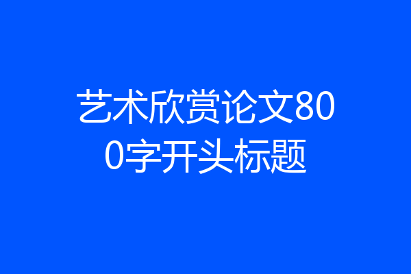 艺术欣赏论文800字开头标题