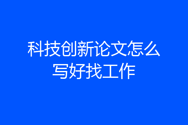 科技创新论文怎么写好找工作