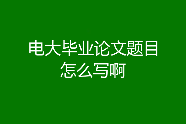电大毕业论文题目怎么写啊