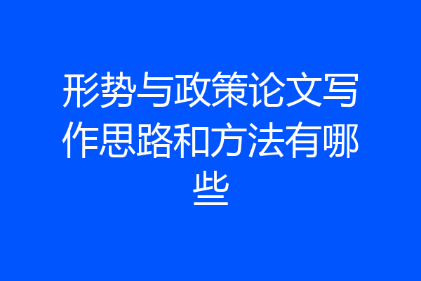 形势与政策论文写作思路和方法有哪些