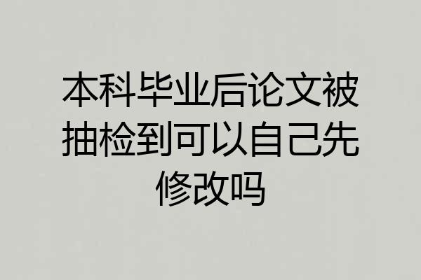 本科毕业后论文被抽检到可以自己先修改吗