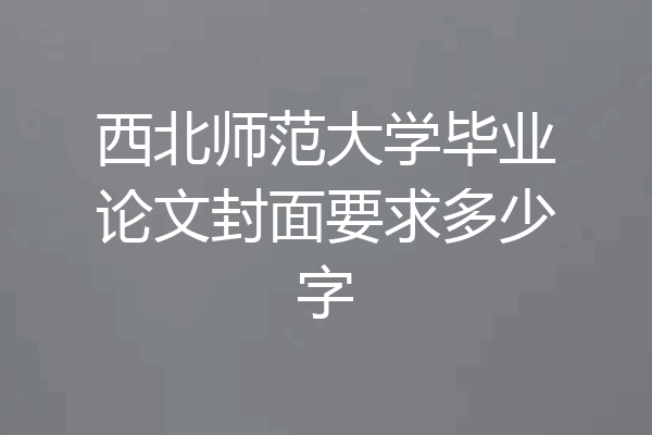 西北师范大学毕业论文封面要求多少字