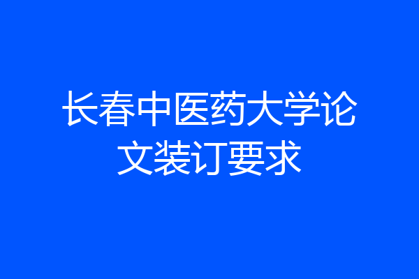 长春中医药大学论文装订要求