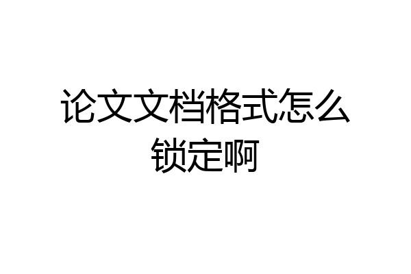 论文文档格式怎么锁定啊