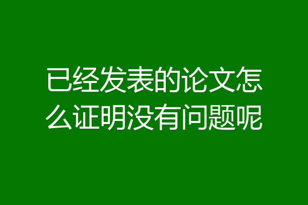 已经发表的论文怎么证明没有问题呢