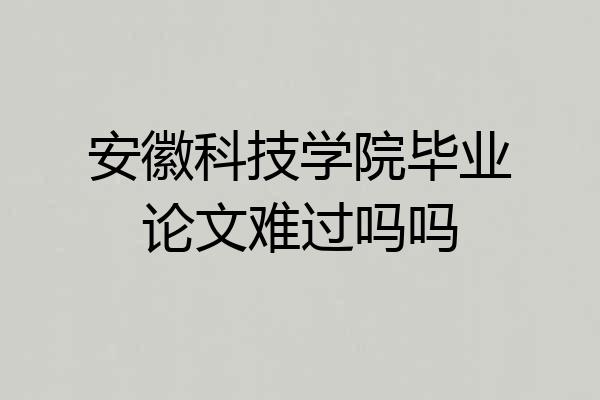 安徽科技学院毕业论文难过吗吗