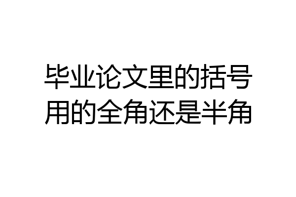 毕业论文里的括号用的全角还是半角