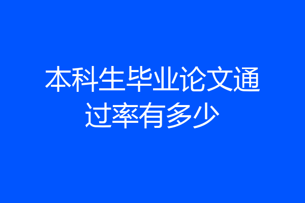 本科生毕业论文通过率有多少