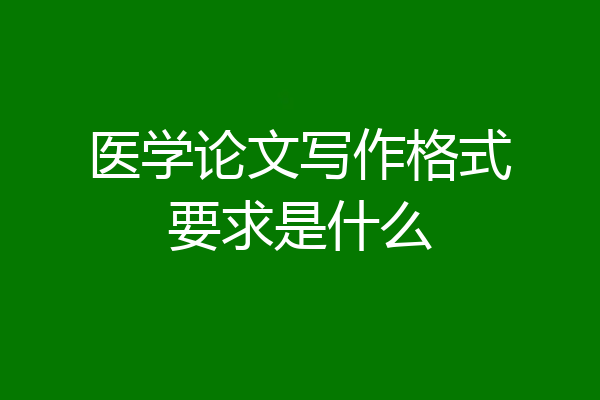 医学论文写作格式要求是什么