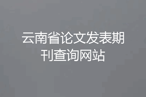 云南省论文发表期刊查询网站