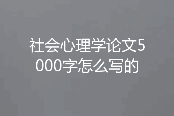社会心理学论文5000字怎么写的