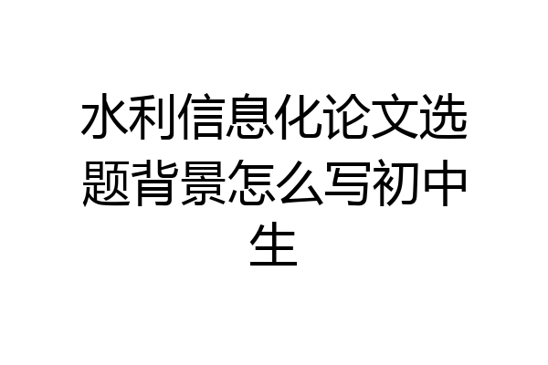 水利信息化论文选题背景怎么写初中生