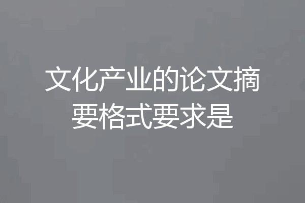 文化产业的论文摘要格式要求是