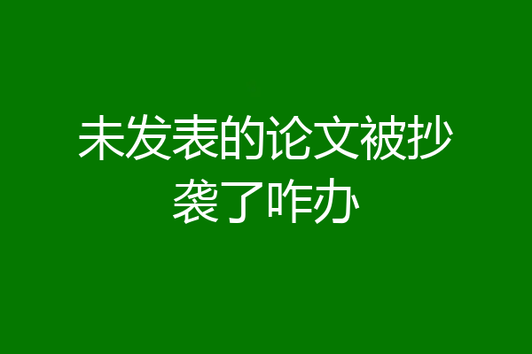 未发表的论文被抄袭了咋办