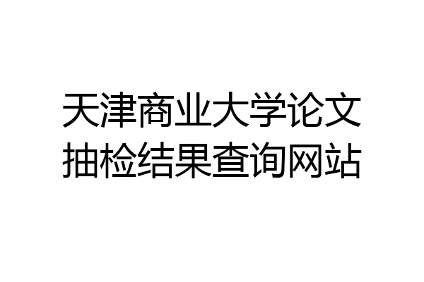 天津商业大学论文抽检结果查询网站