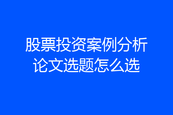 股票投资案例分析论文选题怎么选