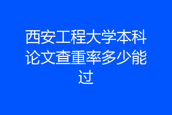 西安工程大学本科论文查重率多少能过