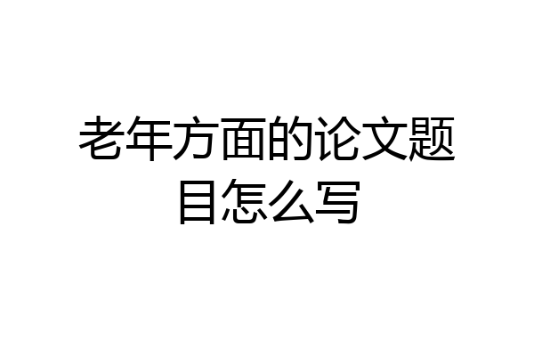 老年方面的论文题目怎么写