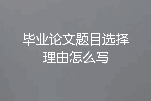 毕业论文题目选择理由怎么写