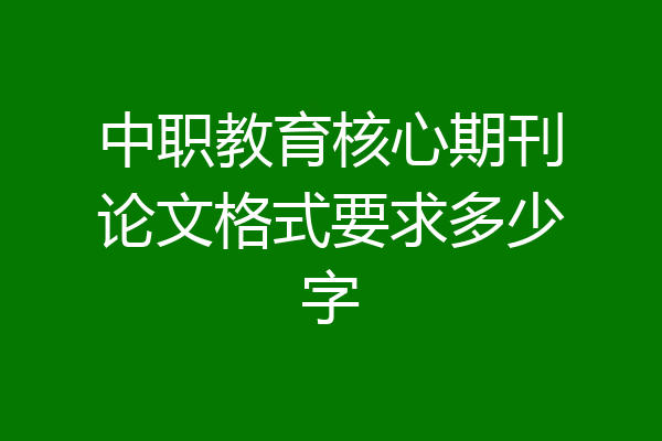 中职教育核心期刊论文格式要求多少字