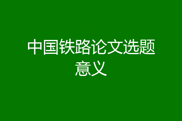 中国铁路论文选题意义