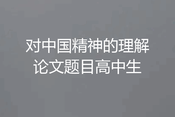 对中国精神的理解论文题目高中生