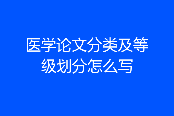 医学论文分类及等级划分怎么写