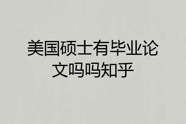 美国硕士有毕业论文吗吗知乎