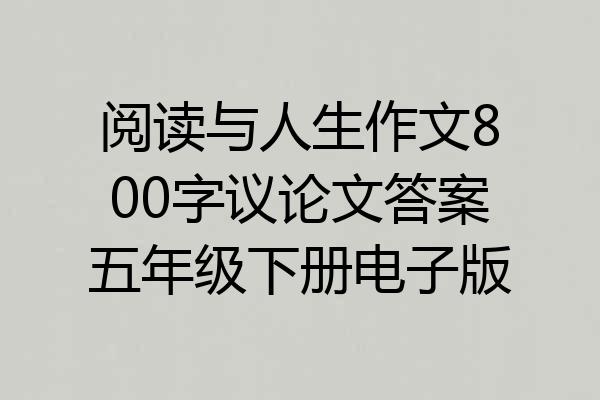阅读与人生作文800字议论文答案五年级下册电子版