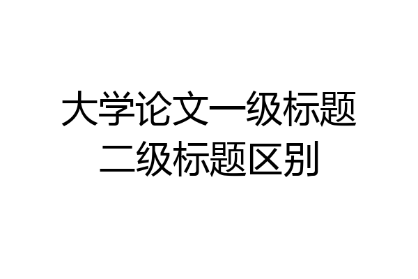 大学论文一级标题二级标题区别
