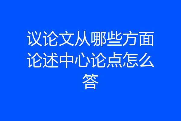 议论文从哪些方面论述中心论点怎么答
